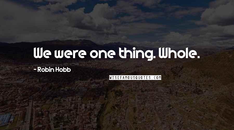 Robin Hobb Quotes: We were one thing. Whole.