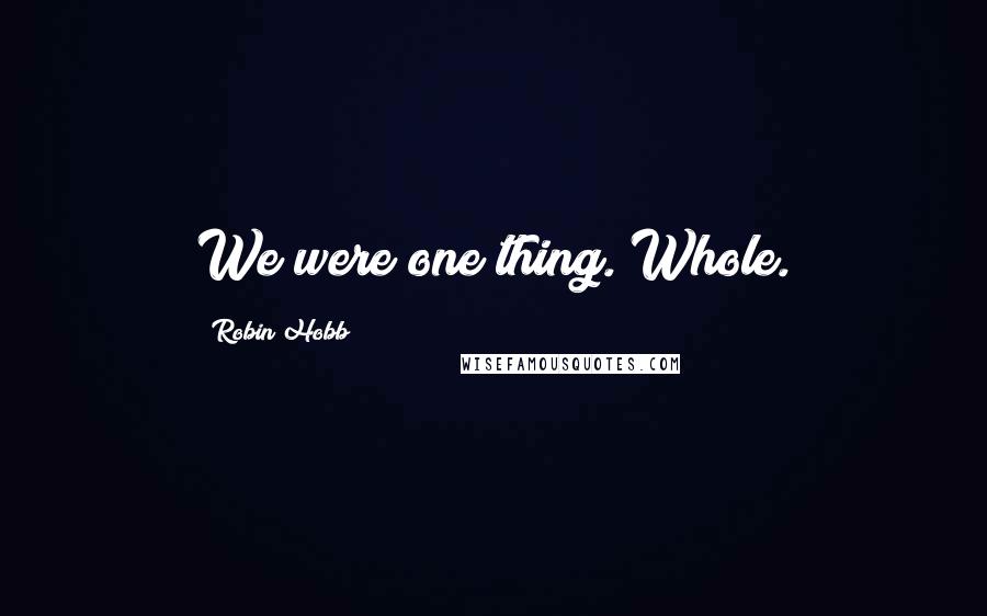 Robin Hobb Quotes: We were one thing. Whole.