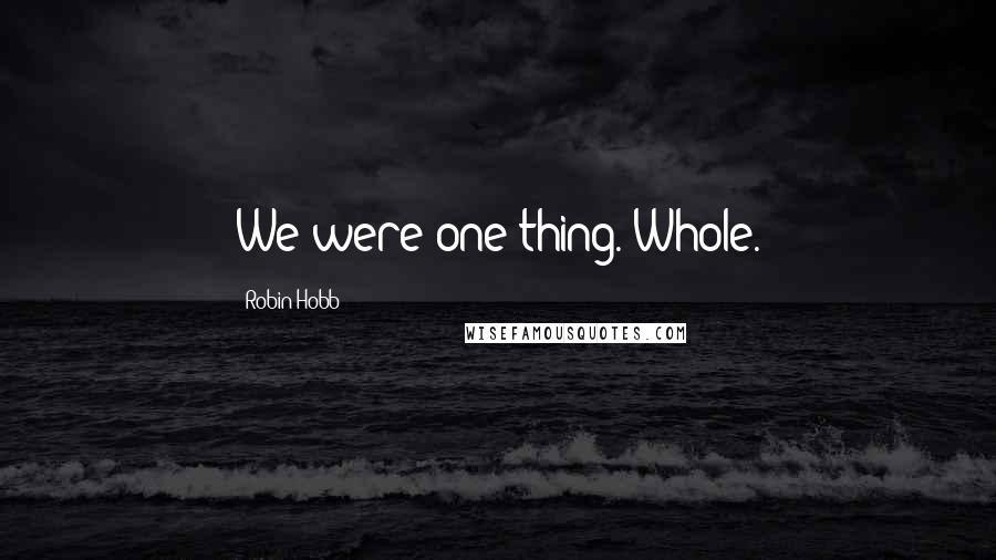 Robin Hobb Quotes: We were one thing. Whole.