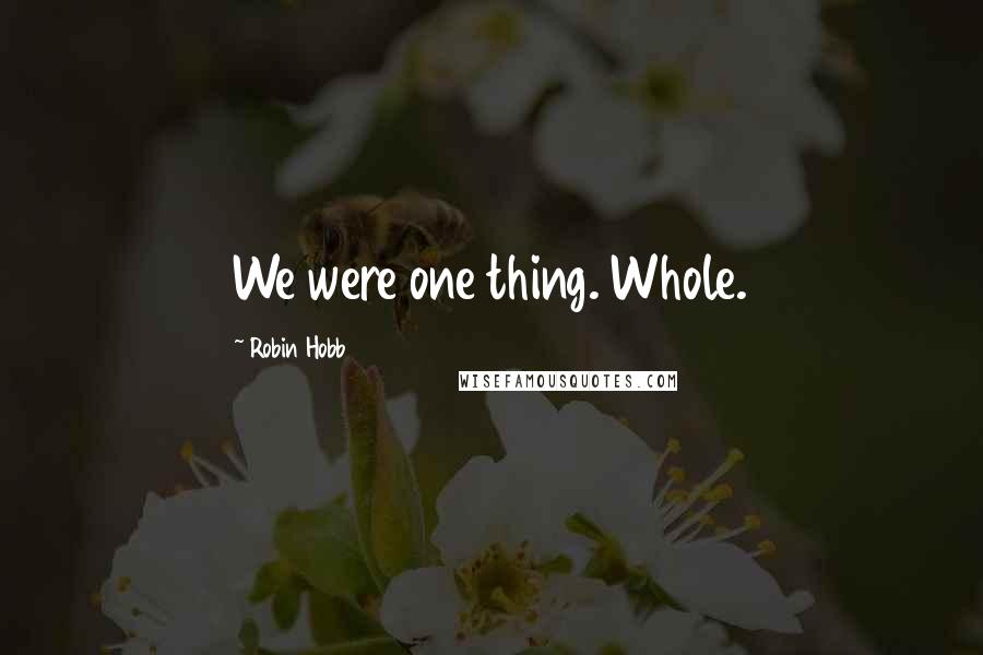 Robin Hobb Quotes: We were one thing. Whole.