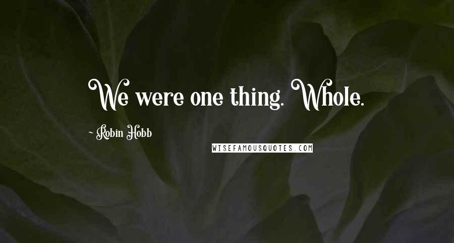 Robin Hobb Quotes: We were one thing. Whole.