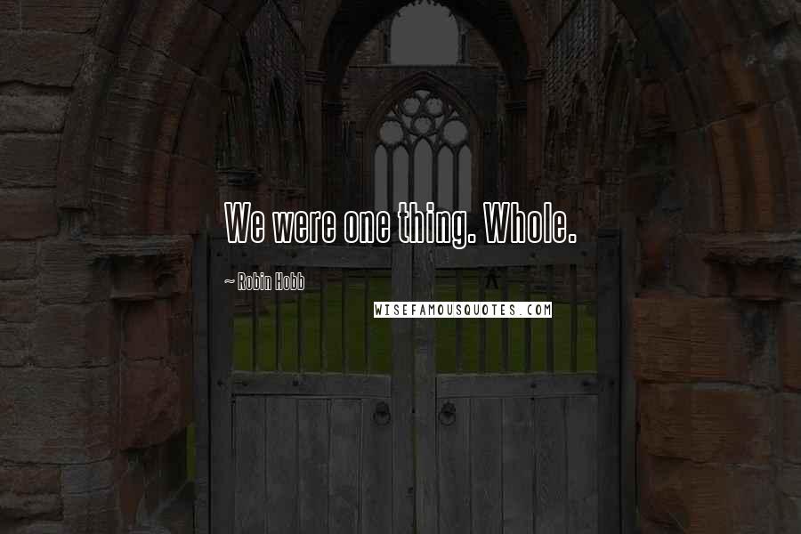 Robin Hobb Quotes: We were one thing. Whole.