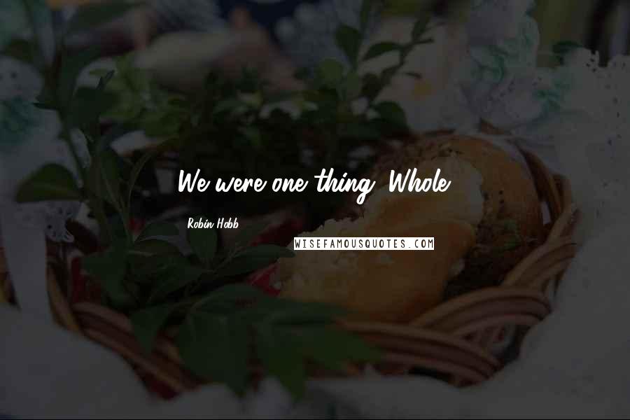 Robin Hobb Quotes: We were one thing. Whole.