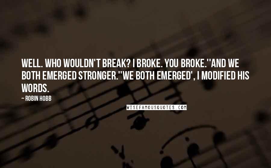 Robin Hobb Quotes: Well. Who wouldn't break? I broke. You broke.''And we both emerged stronger.''We both emerged', I modified his words.