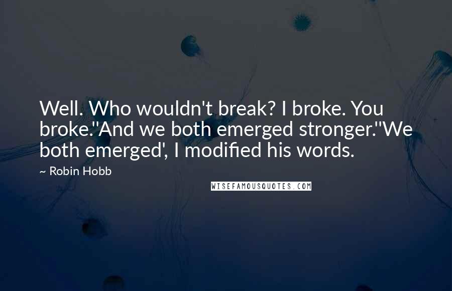 Robin Hobb Quotes: Well. Who wouldn't break? I broke. You broke.''And we both emerged stronger.''We both emerged', I modified his words.