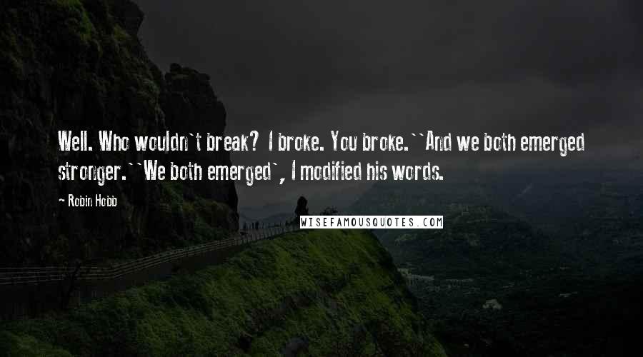 Robin Hobb Quotes: Well. Who wouldn't break? I broke. You broke.''And we both emerged stronger.''We both emerged', I modified his words.