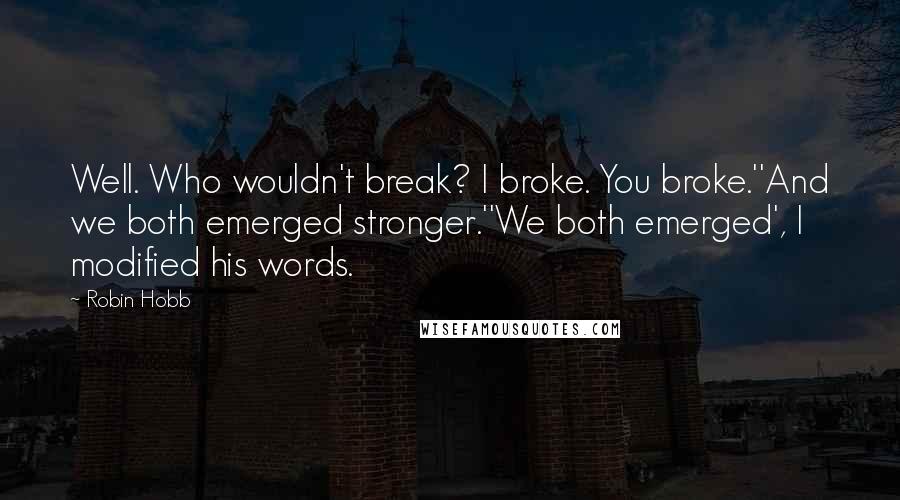 Robin Hobb Quotes: Well. Who wouldn't break? I broke. You broke.''And we both emerged stronger.''We both emerged', I modified his words.