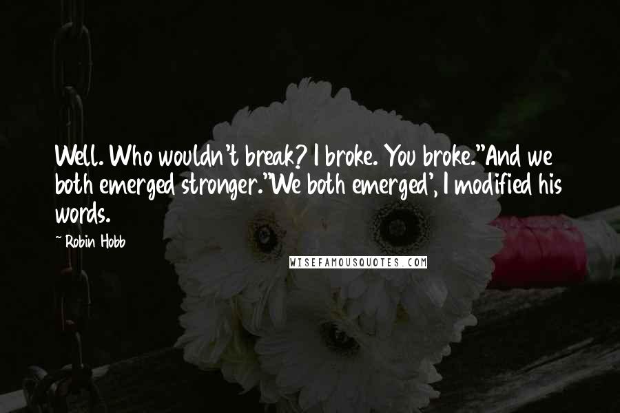 Robin Hobb Quotes: Well. Who wouldn't break? I broke. You broke.''And we both emerged stronger.''We both emerged', I modified his words.
