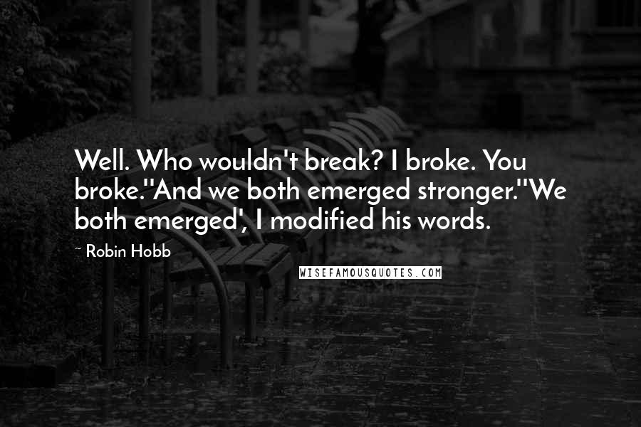 Robin Hobb Quotes: Well. Who wouldn't break? I broke. You broke.''And we both emerged stronger.''We both emerged', I modified his words.