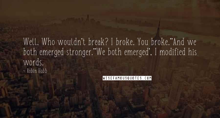 Robin Hobb Quotes: Well. Who wouldn't break? I broke. You broke.''And we both emerged stronger.''We both emerged', I modified his words.