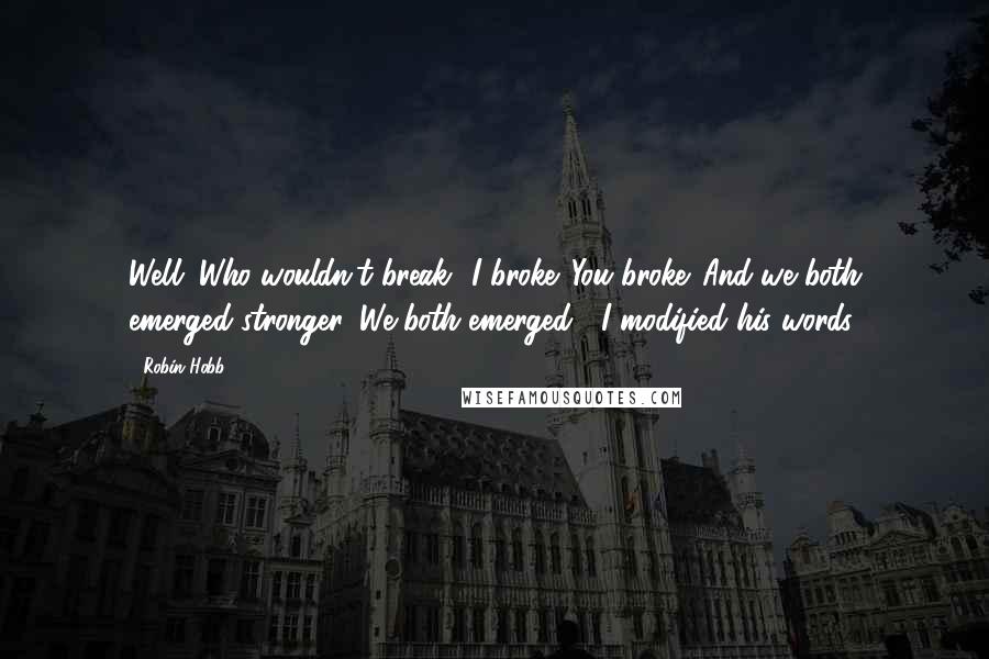 Robin Hobb Quotes: Well. Who wouldn't break? I broke. You broke.''And we both emerged stronger.''We both emerged', I modified his words.