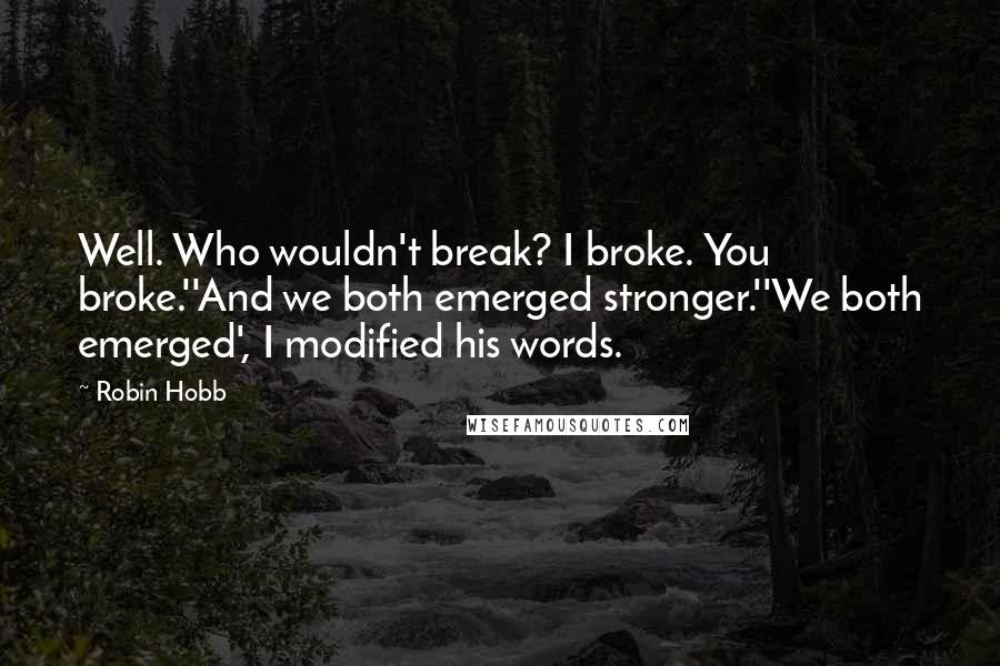 Robin Hobb Quotes: Well. Who wouldn't break? I broke. You broke.''And we both emerged stronger.''We both emerged', I modified his words.