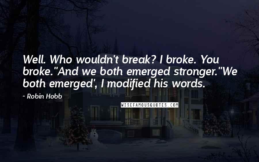 Robin Hobb Quotes: Well. Who wouldn't break? I broke. You broke.''And we both emerged stronger.''We both emerged', I modified his words.