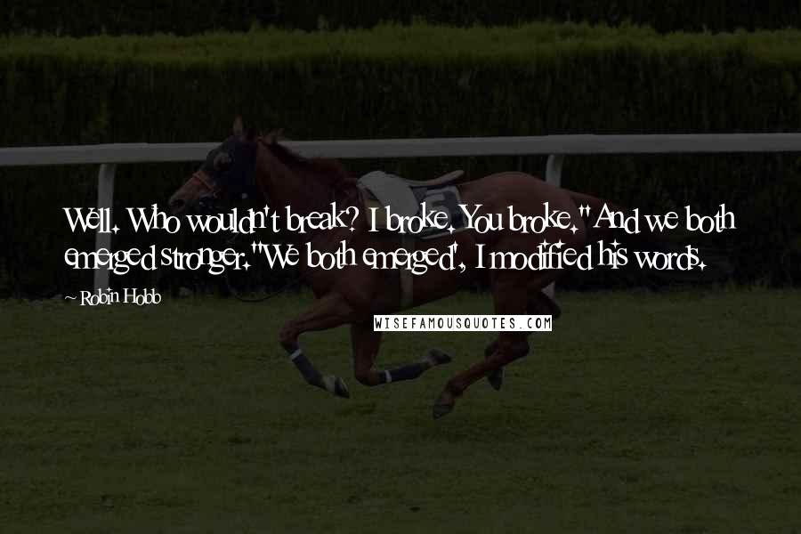 Robin Hobb Quotes: Well. Who wouldn't break? I broke. You broke.''And we both emerged stronger.''We both emerged', I modified his words.