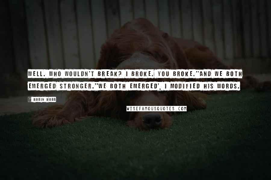 Robin Hobb Quotes: Well. Who wouldn't break? I broke. You broke.''And we both emerged stronger.''We both emerged', I modified his words.