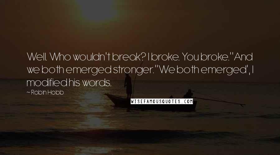 Robin Hobb Quotes: Well. Who wouldn't break? I broke. You broke.''And we both emerged stronger.''We both emerged', I modified his words.