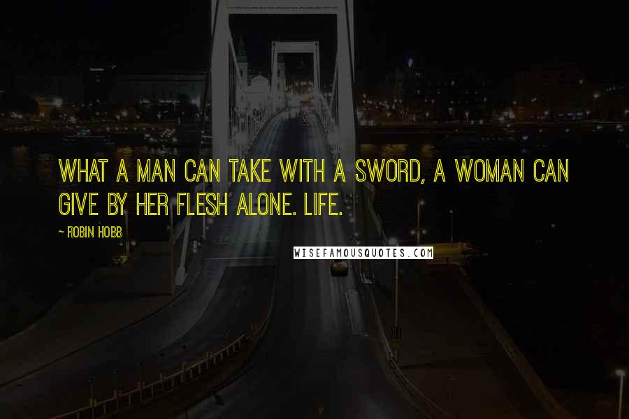 Robin Hobb Quotes: What a man can take with a sword, a woman can give by her flesh alone. Life.