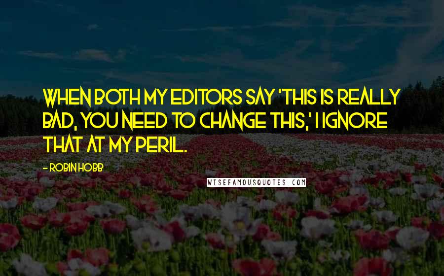 Robin Hobb Quotes: When both my editors say 'This is really bad, you need to change this,' I ignore that at my peril.