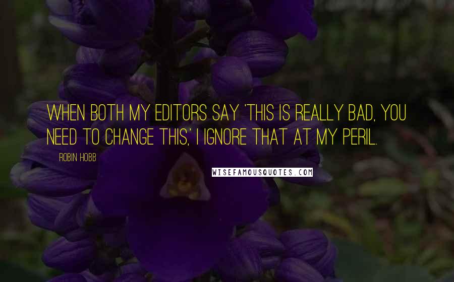 Robin Hobb Quotes: When both my editors say 'This is really bad, you need to change this,' I ignore that at my peril.