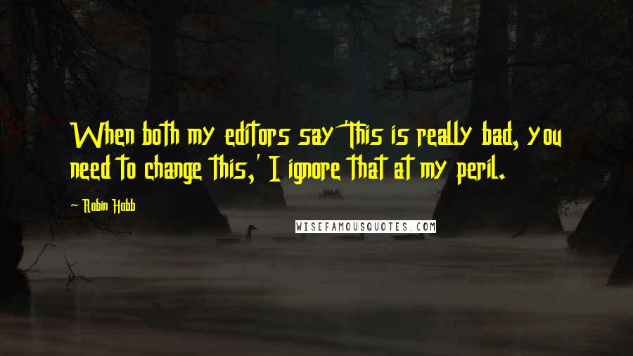 Robin Hobb Quotes: When both my editors say 'This is really bad, you need to change this,' I ignore that at my peril.