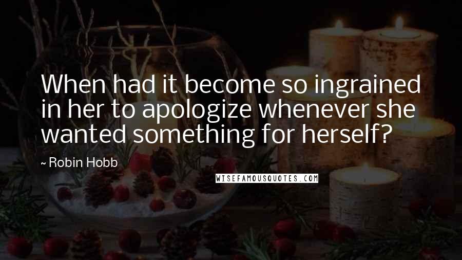 Robin Hobb Quotes: When had it become so ingrained in her to apologize whenever she wanted something for herself?