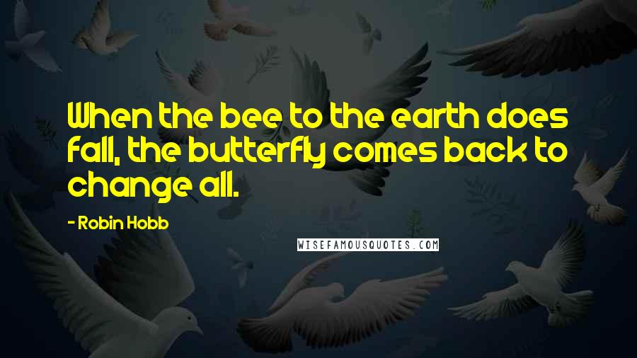 Robin Hobb Quotes: When the bee to the earth does fall, the butterfly comes back to change all.