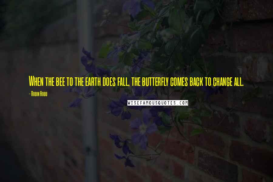 Robin Hobb Quotes: When the bee to the earth does fall, the butterfly comes back to change all.