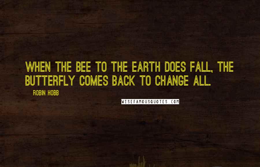 Robin Hobb Quotes: When the bee to the earth does fall, the butterfly comes back to change all.