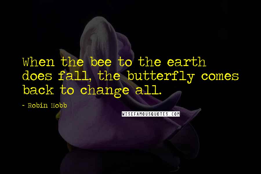 Robin Hobb Quotes: When the bee to the earth does fall, the butterfly comes back to change all.