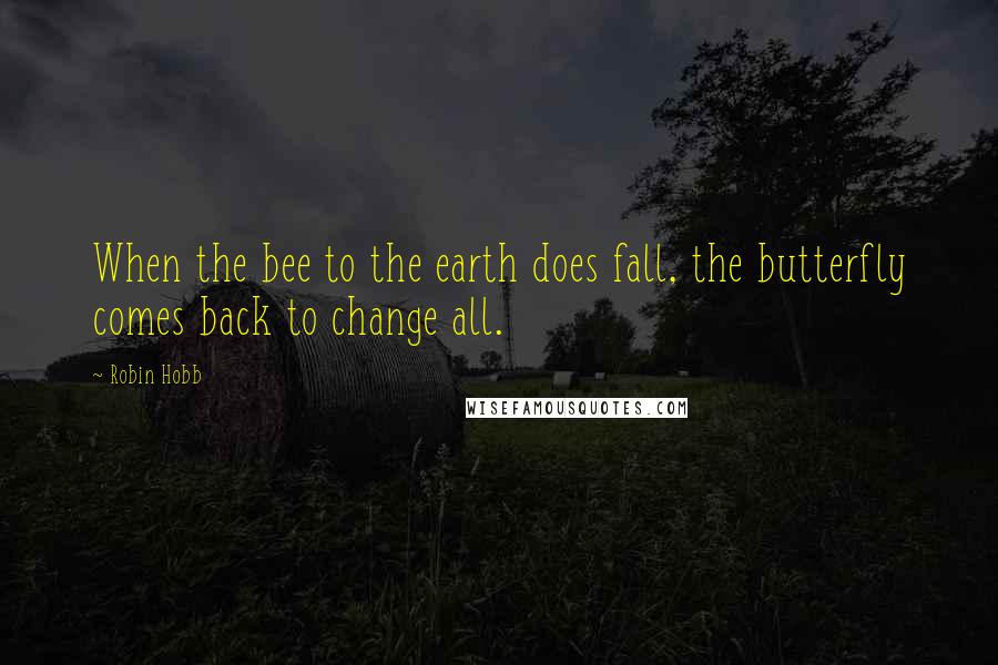 Robin Hobb Quotes: When the bee to the earth does fall, the butterfly comes back to change all.