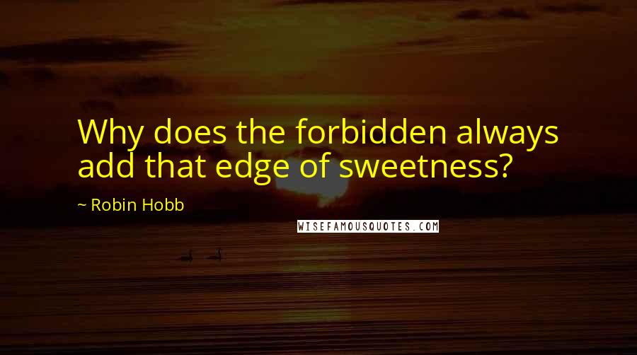 Robin Hobb Quotes: Why does the forbidden always add that edge of sweetness?