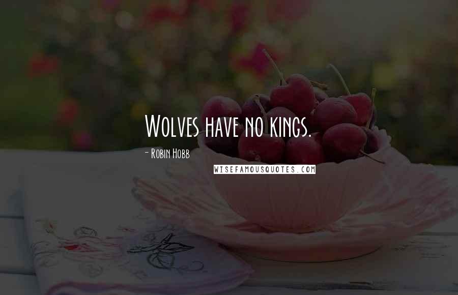 Robin Hobb Quotes: Wolves have no kings.