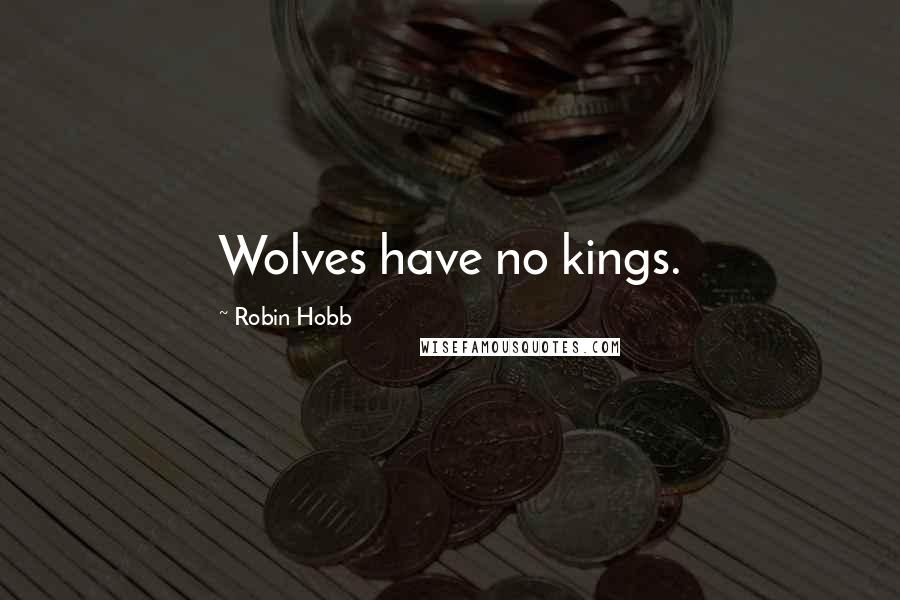 Robin Hobb Quotes: Wolves have no kings.