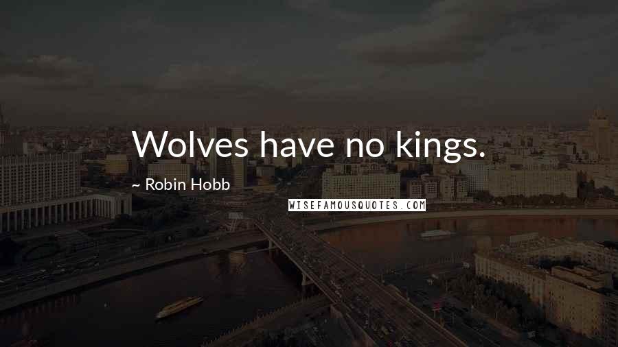 Robin Hobb Quotes: Wolves have no kings.