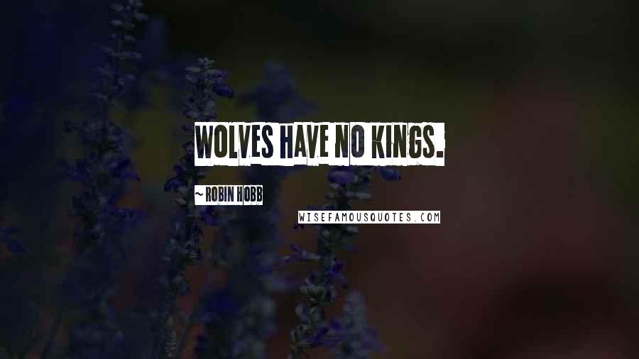 Robin Hobb Quotes: Wolves have no kings.