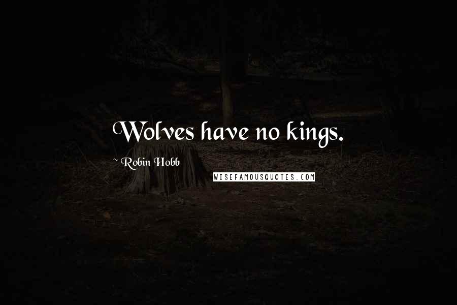 Robin Hobb Quotes: Wolves have no kings.