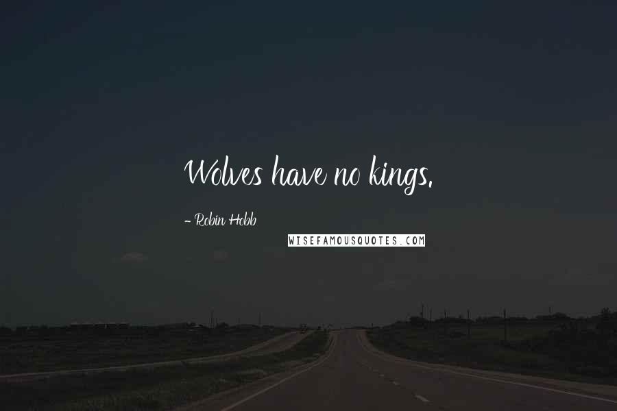 Robin Hobb Quotes: Wolves have no kings.