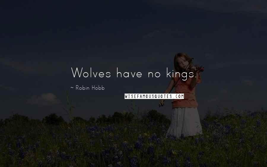 Robin Hobb Quotes: Wolves have no kings.