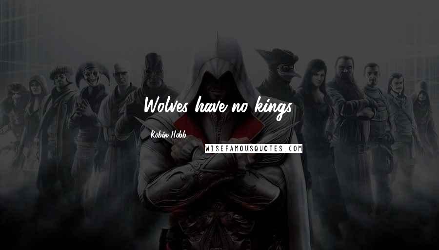 Robin Hobb Quotes: Wolves have no kings.