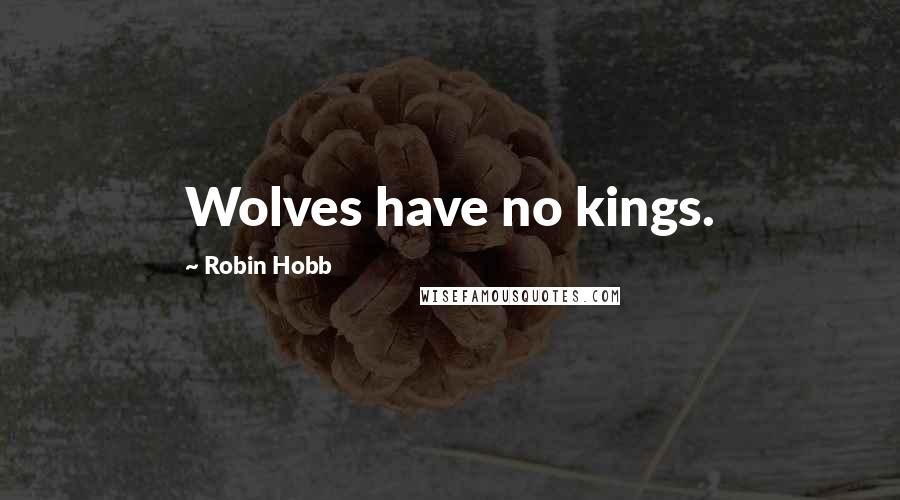 Robin Hobb Quotes: Wolves have no kings.