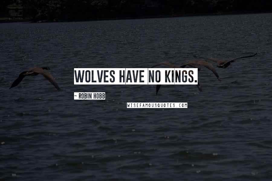 Robin Hobb Quotes: Wolves have no kings.