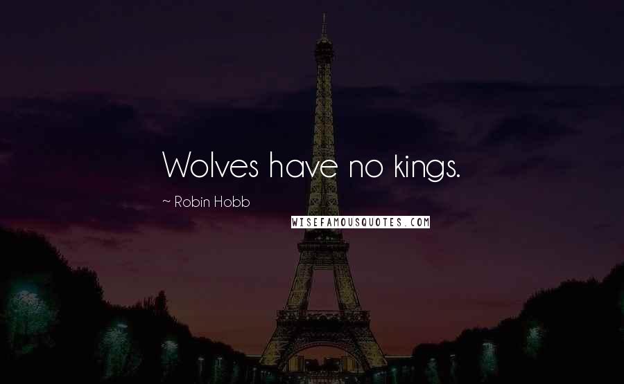 Robin Hobb Quotes: Wolves have no kings.