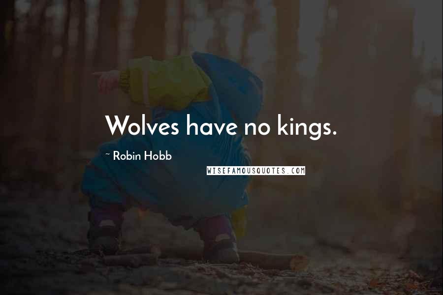 Robin Hobb Quotes: Wolves have no kings.