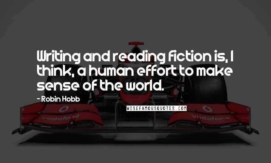 Robin Hobb Quotes: Writing and reading fiction is, I think, a human effort to make sense of the world.