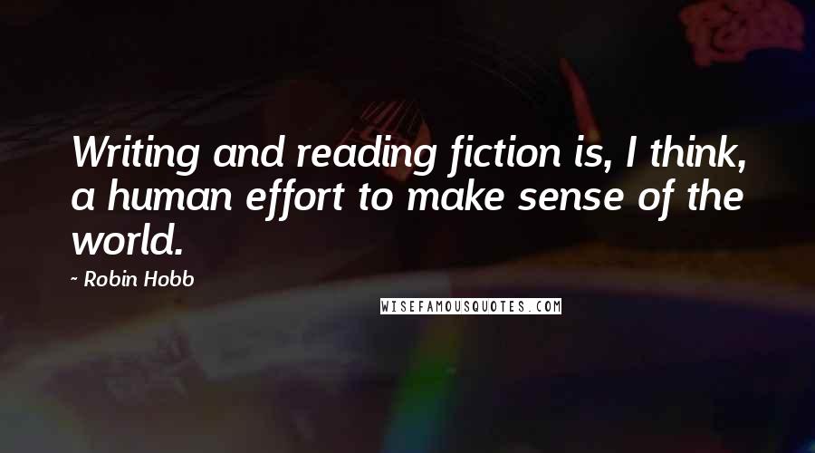 Robin Hobb Quotes: Writing and reading fiction is, I think, a human effort to make sense of the world.