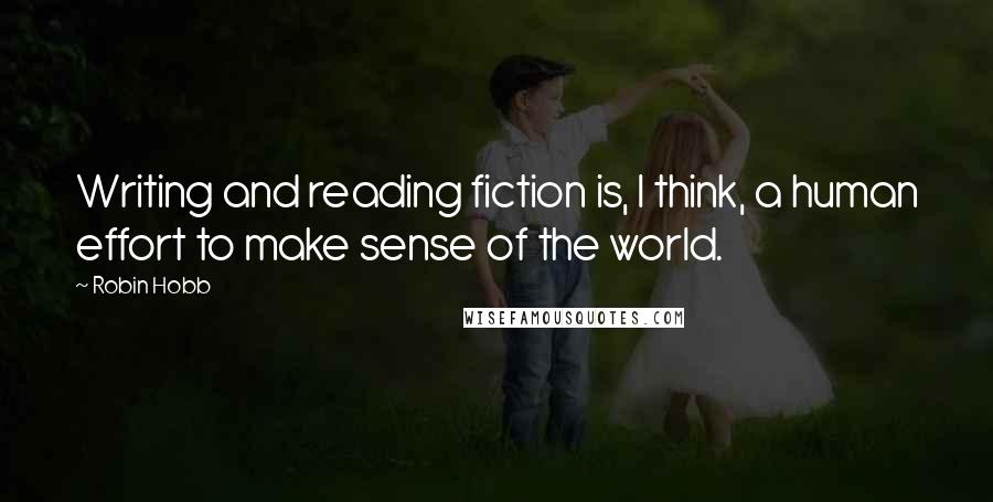 Robin Hobb Quotes: Writing and reading fiction is, I think, a human effort to make sense of the world.