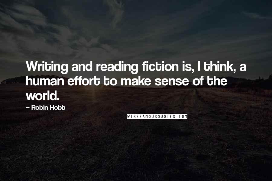 Robin Hobb Quotes: Writing and reading fiction is, I think, a human effort to make sense of the world.