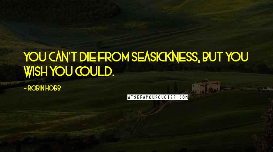 Robin Hobb Quotes: You can't die from seasickness, but you wish you could.
