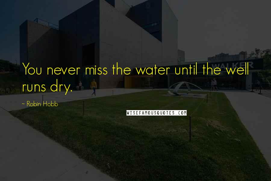 Robin Hobb Quotes: You never miss the water until the well runs dry.