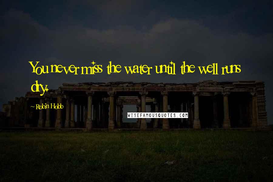 Robin Hobb Quotes: You never miss the water until the well runs dry.